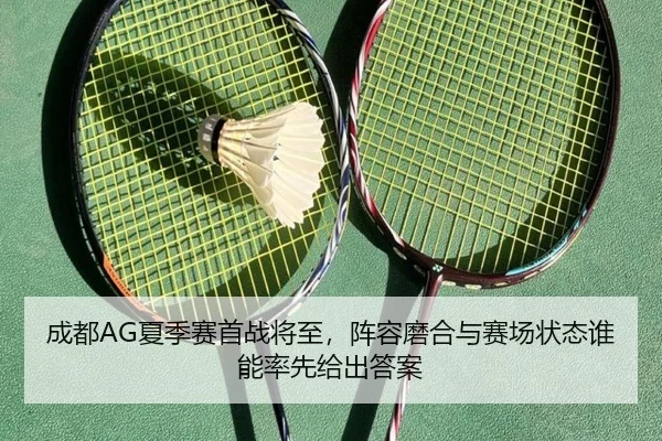 成都AG夏季赛首战将至，阵容磨合与赛场状态谁能率先给出答案